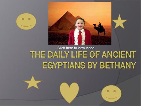 Click here to view video. All about the Ancient Egyptians life.