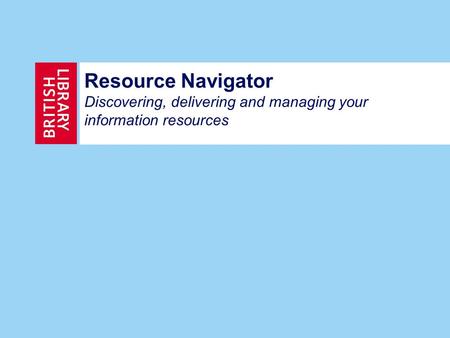 Resource Navigator Discovering, delivering and managing your information resources.
