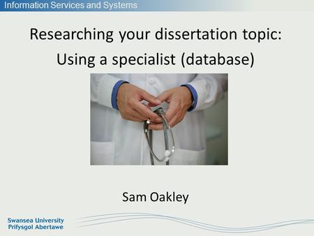 Information Services and Systems Researching your dissertation topic: Using a specialist (database) Sam Oakley.