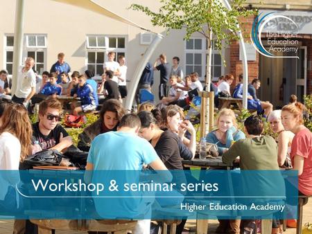 Workshop & seminar series Higher Education Academy.