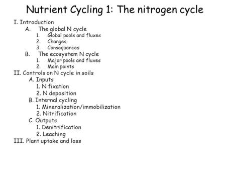Nutrient Cycling 1: The nitrogen cycle I. Introduction A.The global N cycle 1.Global pools and fluxes 2.Changes 3.Consequences B.The ecosystem N cycle.