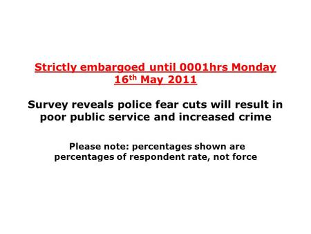 Strictly embargoed until 0001hrs Monday 16 th May 2011 Survey reveals police fear cuts will result in poor public service and increased crime Please note: