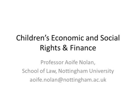Children’s Economic and Social Rights & Finance Professor Aoife Nolan, School of Law, Nottingham University