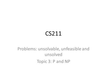 CS211 Problems: unsolvable, unfeasible and unsolved Topic 3: P and NP.
