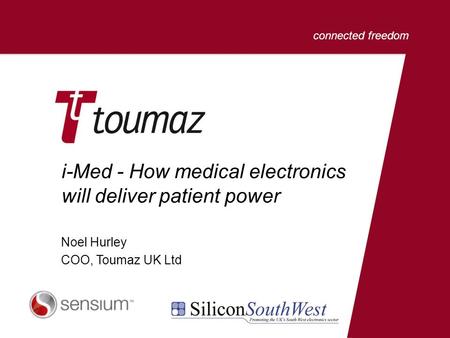 Connected freedom i-Med - How medical electronics will deliver patient power Noel Hurley COO, Toumaz UK Ltd.