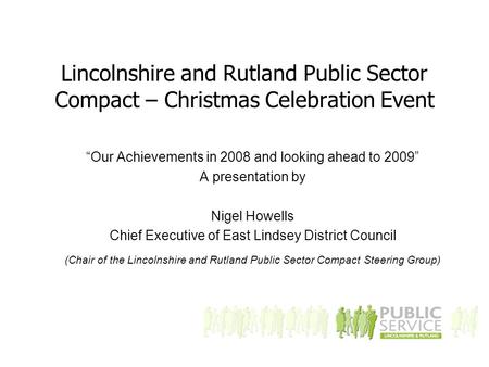 Lincolnshire and Rutland Public Sector Compact – Christmas Celebration Event “Our Achievements in 2008 and looking ahead to 2009” A presentation by Nigel.