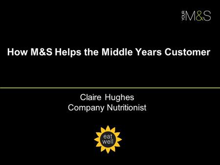 How M&S Helps the Middle Years Customer Claire Hughes Company Nutritionist.