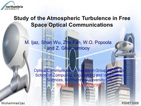 Study of the Atmospheric Turbulence in Free Space Optical Communications M. Ijaz, Shan Wu, Zhe Fan, W.O. Popoola and Z. Ghassemlooy Muhammad IjazPGNET2009.