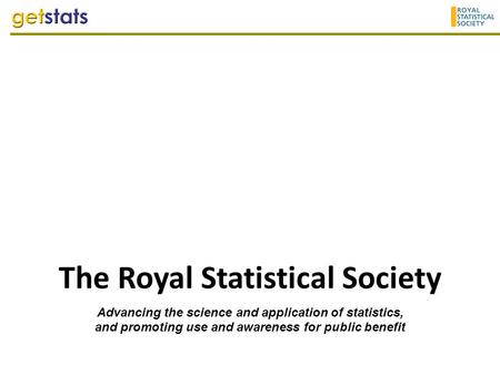 The Royal Statistical Society Advancing the science and application of statistics, and promoting use and awareness for public benefit.
