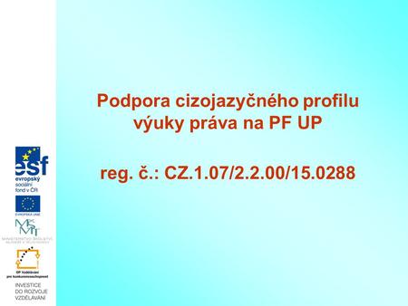 Podpora cizojazyčného profilu výuky práva na PF UP reg. č.: CZ.1.07/2.2.00/15.0288.