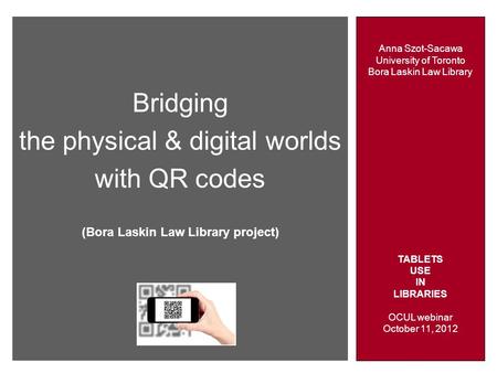 Anna Szot-Sacawa University of Toronto Bora Laskin Law Library TABLETS USE IN LIBRARIES OCUL webinar October 11, 2012 Bridging the physical & digital worlds.