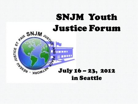 SNJM Youth Justice Forum July 16 – 23, 2012 in Seattle.