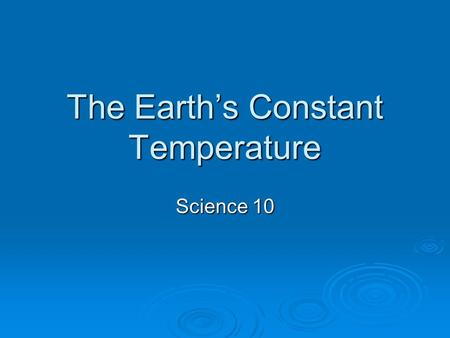 The Earth’s Constant Temperature Science 10. Specific Heat Capacity of Water  Water has a high specific heat. Specific heat is the amount of energy required.