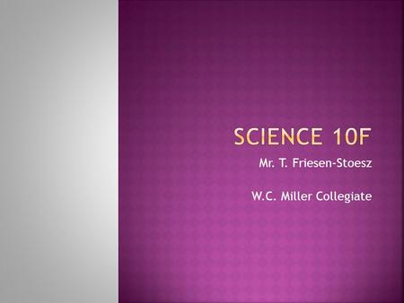 Mr. T. Friesen-Stoesz W.C. Miller Collegiate.  Atoms and Elements  Reproduction  Nature of Electricity  Exploration of the Universe.