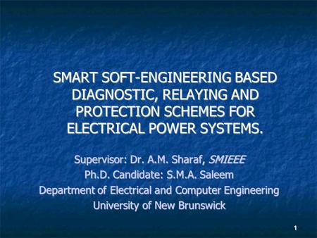 SMART SOFT-ENGINEERING BASED DIAGNOSTIC, RELAYING AND PROTECTION SCHEMES FOR ELECTRICAL POWER SYSTEMS. Supervisor: Dr. A.M. Sharaf, SMIEEE Ph.D. Candidate: