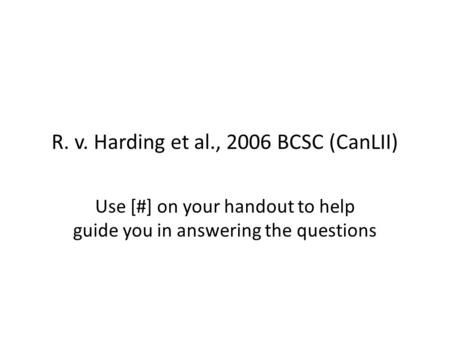 R. v. Harding et al., 2006 BCSC (CanLII) Use [#] on your handout to help guide you in answering the questions.