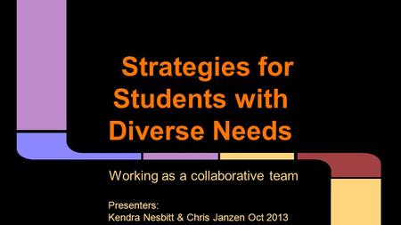 Strategies for Students with Diverse Needs Working as a collaborative team Presenters: Kendra Nesbitt & Chris Janzen Oct 2013.