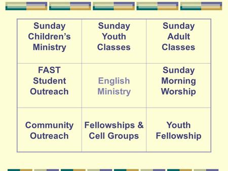 Sunday Children’s Ministry Sunday Youth Classes Sunday Adult Classes FAST Student Outreach English Ministry Sunday Morning Worship Community Outreach Fellowships.