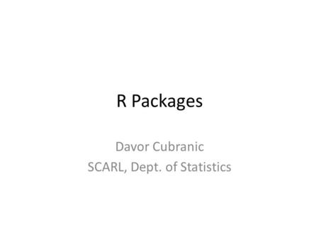 R Packages Davor Cubranic SCARL, Dept. of Statistics.