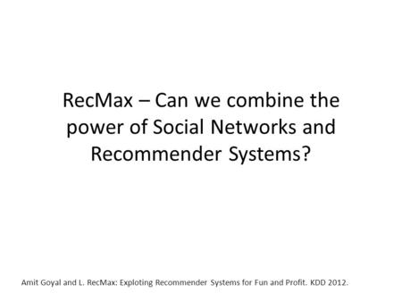 RecMax – Can we combine the power of Social Networks and Recommender Systems? Amit Goyal and L. RecMax: Exploting Recommender Systems for Fun and Profit.