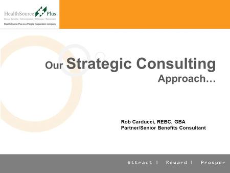 Attract | Reward | Prosper Our Strategic Consulting Approach… Rob Carducci, REBC, GBA Partner/Senior Benefits Consultant.