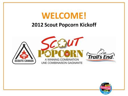 WELCOME! 2012 Scout Popcorn Kickoff. 2012 Scout Popcorn Sale New product introduction and enhancements. Helping you grow your sale Leader tools at www.scoutpopcorn.ca.