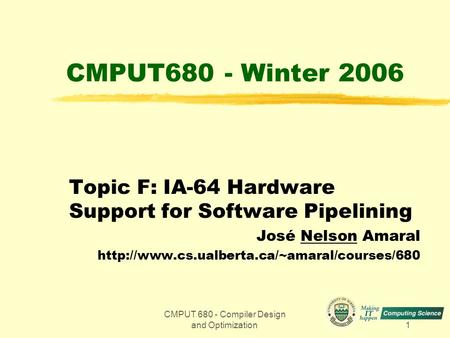 CMPUT 680 - Compiler Design and Optimization1 CMPUT680 - Winter 2006 Topic F: IA-64 Hardware Support for Software Pipelining José Nelson Amaral