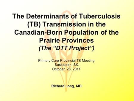 The Determinants of Tuberculosis (TB) Transmission in the Canadian-Born Population of the Prairie Provinces (The “DTT Project”) Primary Care Provincial.