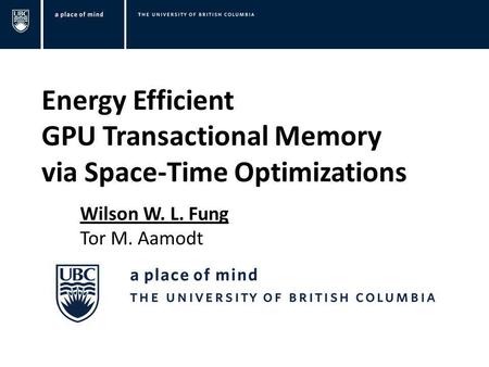 Energy Efficient GPU Transactional Memory via Space-Time Optimizations Wilson W. L. Fung Tor M. Aamodt.