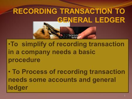 1 RECORDING TRANSACTION TO GENERAL LEDGER To simplify of recording transaction in a company needs a basic procedure To Process of recording transaction.
