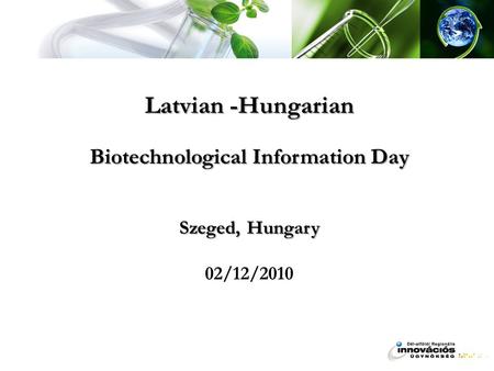 Latvian -Hungarian Biotechnological Information Day Szeged, Hungary Latvian -Hungarian Biotechnological Information Day Szeged, Hungary 02/12/2010.