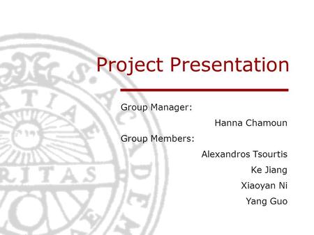 Project Presentation Group Manager: Hanna Chamoun Group Members: Alexandros Tsourtis Ke Jiang Xiaoyan Ni Yang Guo.
