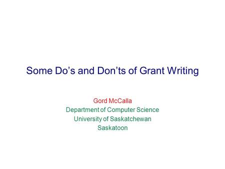 Some Do’s and Don’ts of Grant Writing Gord McCalla Department of Computer Science University of Saskatchewan Saskatoon.