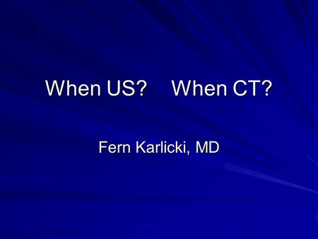 When US? When CT? Fern Karlicki, MD.