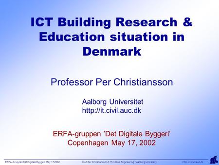 ERFA-Gruppen Det Digitale Byggeri. May 17 2002 Prof. Per Christiansson  IT in Civil Engineering  Aalborg University  ICT Building.