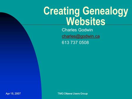 Apr 15, 2007TMG Ottawa Users Group Creating Genealogy Websites Charles Godwin 613 737 0508.