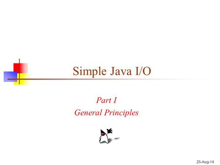 25-Aug-14 Simple Java I/O Part I General Principles.