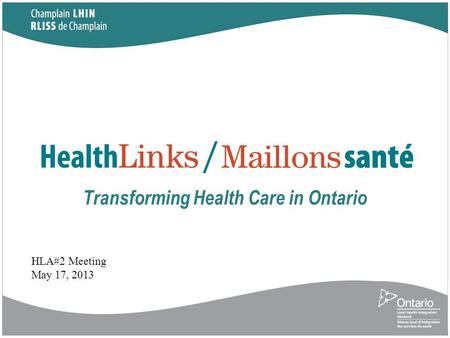 Transforming Health Care in Ontario HLA#2 Meeting May 17, 2013.