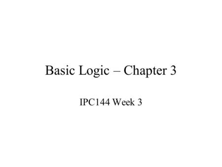 Basic Logic – Chapter 3 IPC144 Week 3. Sequential Logic Statements executed sequentially – one after another Limited usefulness All programs shown so.