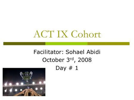 ACT IX Cohort Facilitator: Sohael Abidi October 3 rd, 2008 Day # 1.