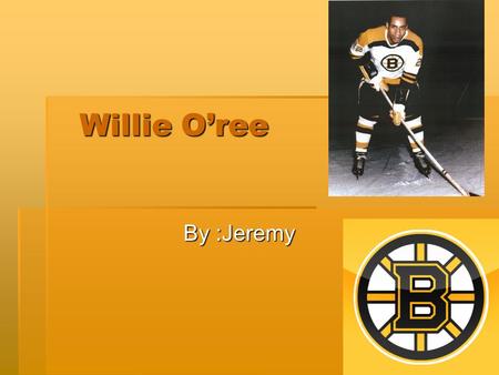 Willie O’ree Willie O’ree By :Jeremy. Where he was born O’ree’s home town was Fredericton New Brunswick His date of birth is October 15 1935 O’ree’s real.