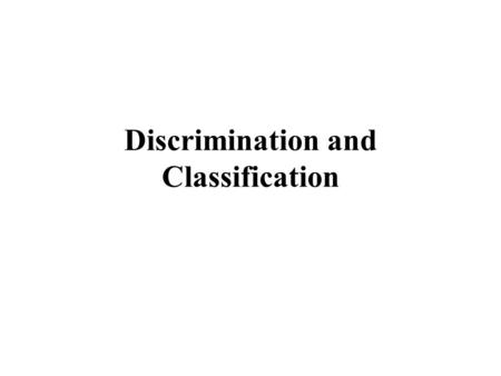 Discrimination and Classification. Discrimination Situation: We have two or more populations  1,  2, etc (possibly p-variate normal). The populations.