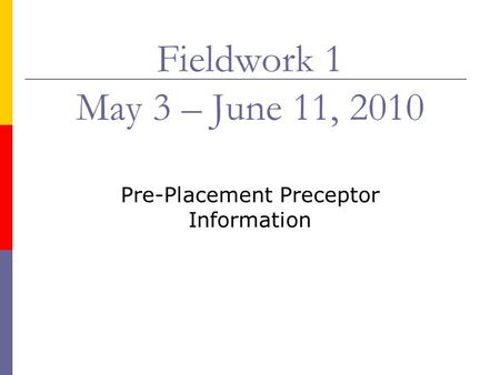 Fieldwork 1 May 3 – June 11, 2010 Pre-Placement Preceptor Information.