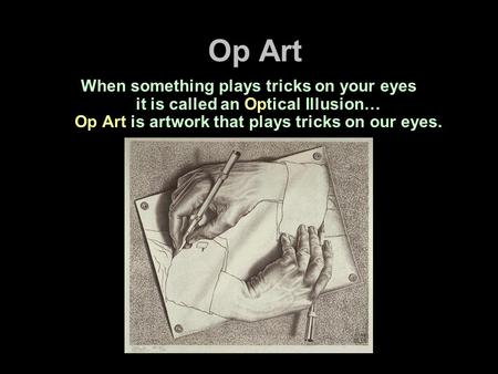 Op Art When something plays tricks on your eyes it is called an Optical Illusion… Op Art is artwork that plays tricks on our eyes.