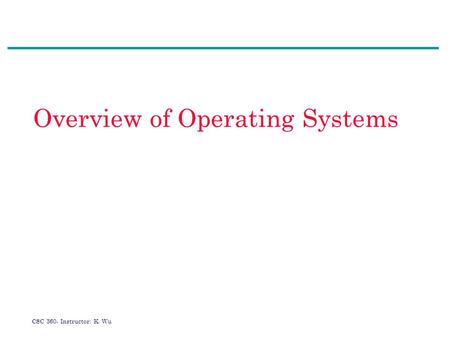 CSC 360- Instructor: K. Wu Overview of Operating Systems.