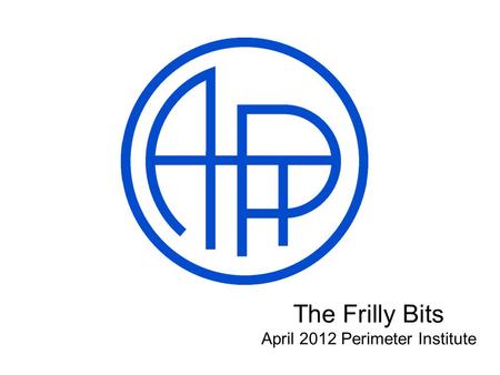 The Frilly Bits April 2012 Perimeter Institute. Curriculum Feeds on Itself (Recursive) Elementary science curriculum gives the foundation Secondary curriculum.