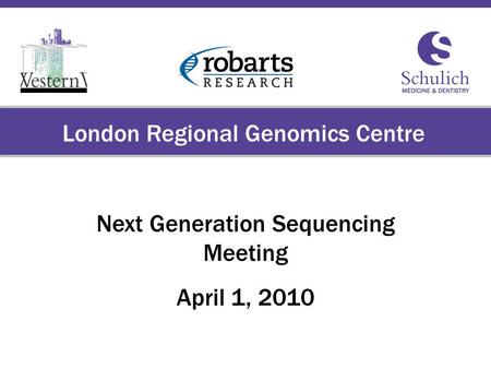 Schulich School of Medicine & Dentistry The University of Western Ontario London Regional Genomics Centre Next Generation Sequencing Meeting April 1, 2010.