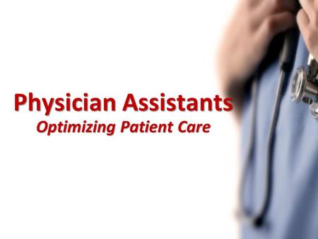 Physician Assistants Optimizing Patient Care. Presentation Objectives What is a PA? Scope of Practice PAs in Canada PAs benefiting the Health Care System.