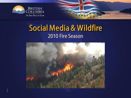 1 2010 Fire Season. 2 Launched BC Fire Info Facebook page in 2009. Posted news releases, little engagement. 2009 season revealed government information.