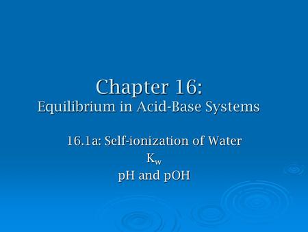 Chapter 16: Equilibrium in Acid-Base Systems 16.1a: Self-ionization of Water K w pH and pOH.